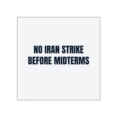 NO IRAN STRIKE · BEFORE MIDTERMS in White