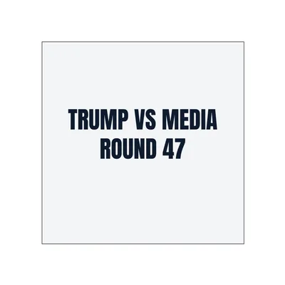 TRUMP VS MEDIA · ROUND 47 in White