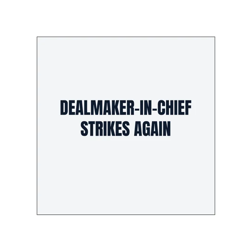 DEALMAKER-IN-CHIEF · STRIKES AGAIN in White