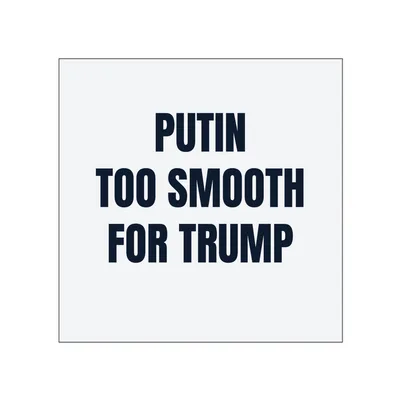 PUTIN · TOO SMOOTH · FOR TRUMP in White