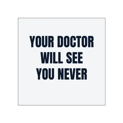YOUR DOCTOR · WILL SEE · YOU NEVER in White