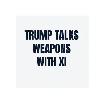TRUMP TALKS · WEAPONS · WITH XI in White