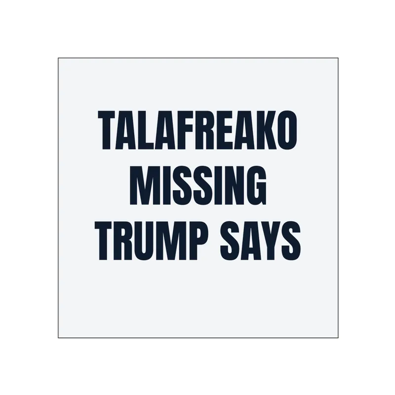 TALAFREAKO · MISSING · TRUMP SAYS in White