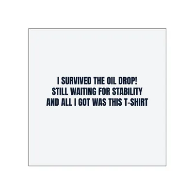 I SURVIVED THE OIL DROP! · STILL WAITING FOR STABILITY · AND ALL I GOT WAS THIS T-SHIRT in White