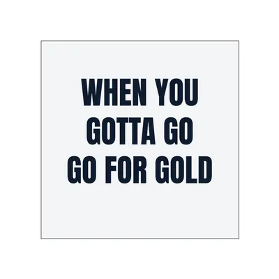WHEN YOU · GOTTA GO · GO FOR GOLD in White
