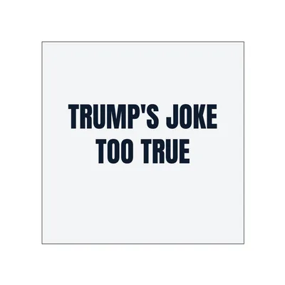 TRUMP'S JOKE · TOO TRUE in White