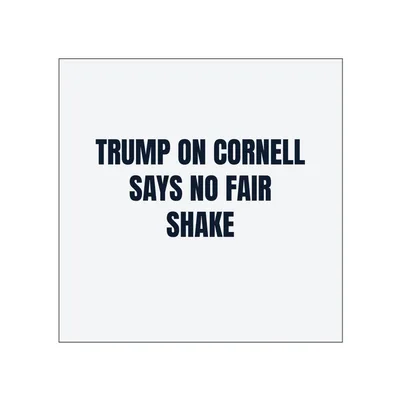 TRUMP ON CORNELL · SAYS NO FAIR · SHAKE in White
