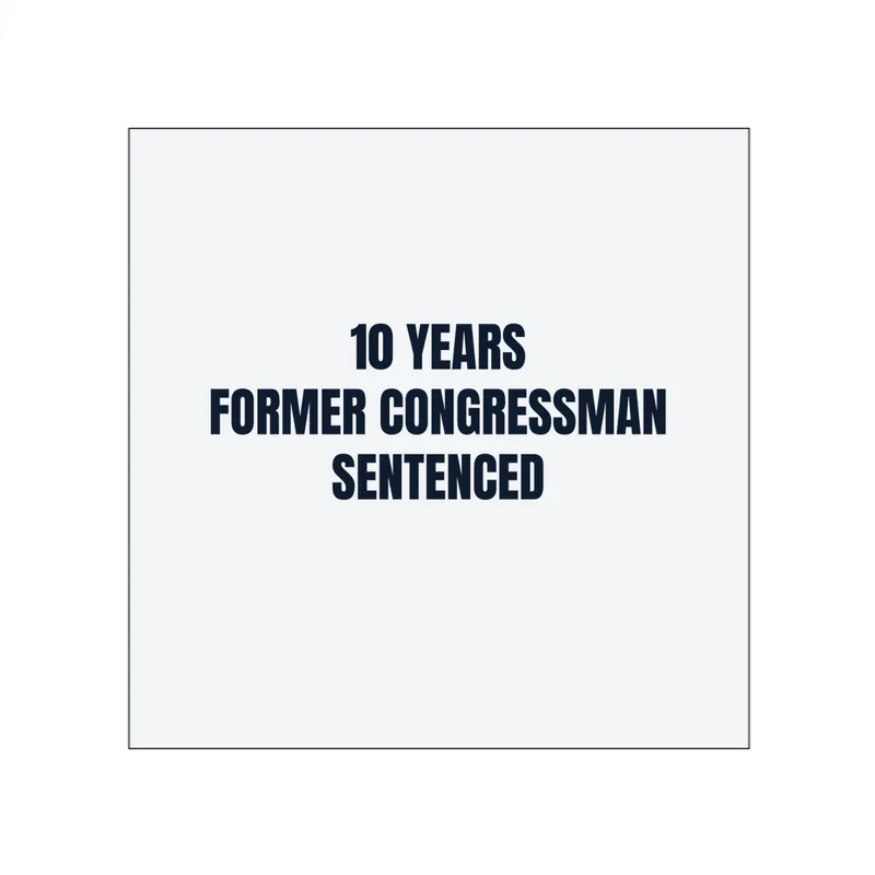 10 YEARS · FORMER CONGRESSMAN · SENTENCED in White