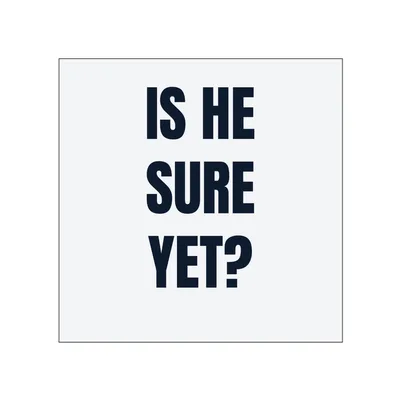 IS HE · SURE · YET? in White