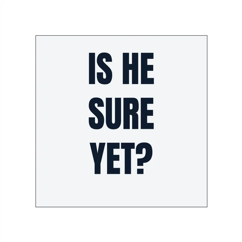 IS HE · SURE · YET? in White