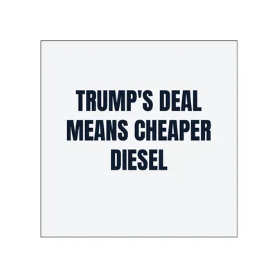 TRUMP'S DEAL · MEANS CHEAPER · DIESEL in White