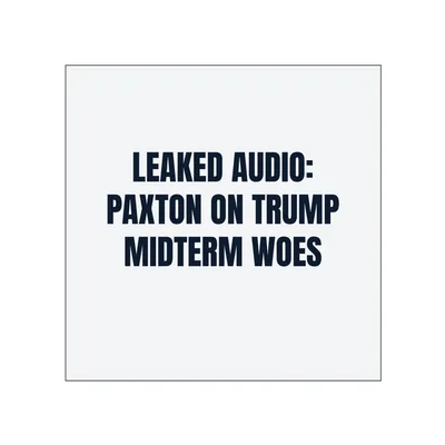 LEAKED AUDIO: · PAXTON ON TRUMP · MIDTERM WOES in White