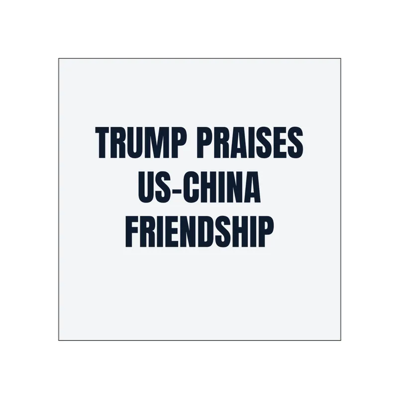 TRUMP PRAISES · US-CHINA · FRIENDSHIP in White