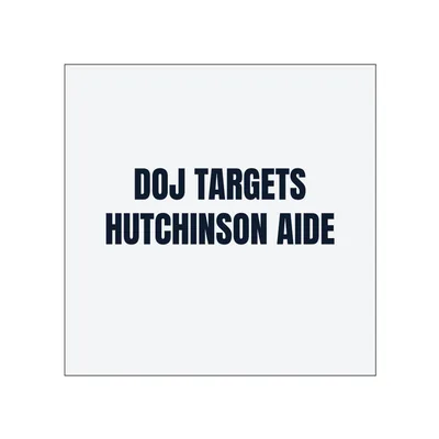 DOJ TARGETS · HUTCHINSON AIDE in White