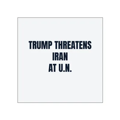TRUMP THREATENS · IRAN · AT U.N. in White