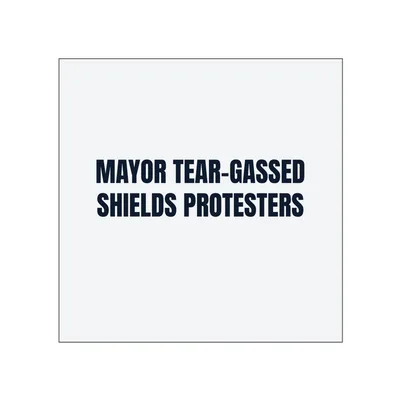 MAYOR TEAR-GASSED · SHIELDS PROTESTERS in White