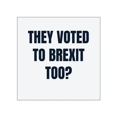 THEY VOTED · TO BREXIT · TOO? in White