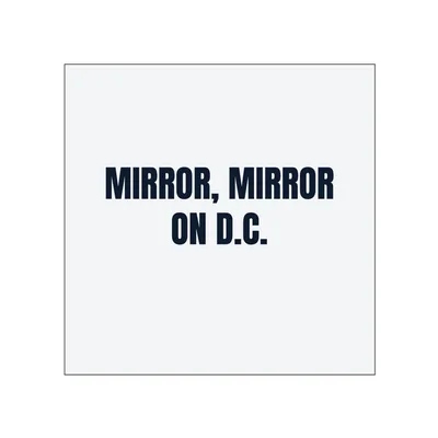 MIRROR, MIRROR · ON D.C. in White
