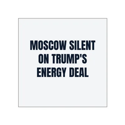 MOSCOW SILENT · ON TRUMP'S · ENERGY DEAL in White