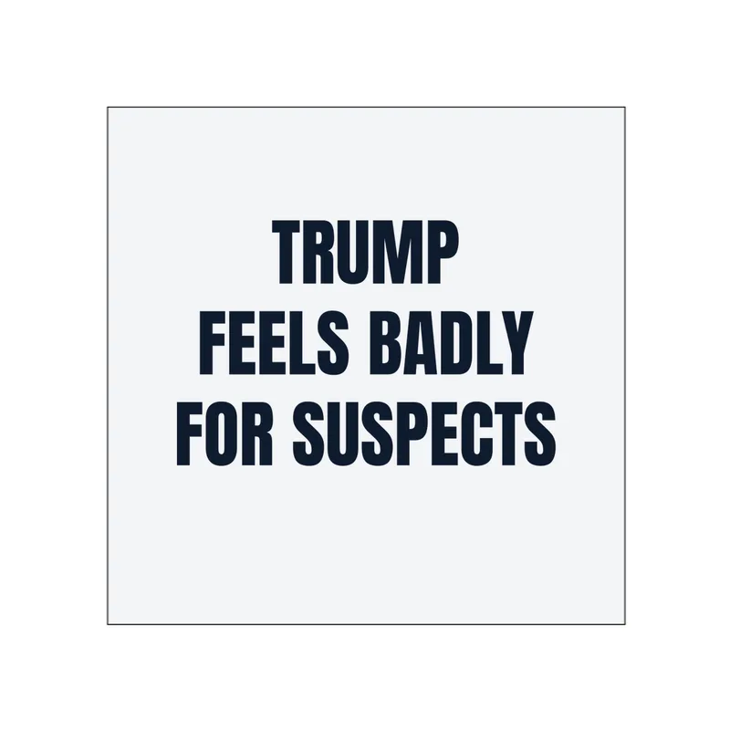 TRUMP · FEELS BADLY · FOR SUSPECTS in White