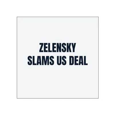 ZELENSKY · SLAMS US DEAL in White