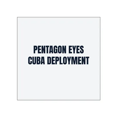 PENTAGON EYES · CUBA DEPLOYMENT in White