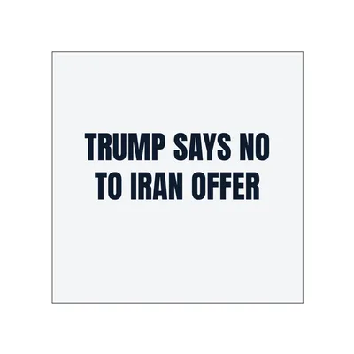 TRUMP SAYS NO · TO IRAN OFFER in White