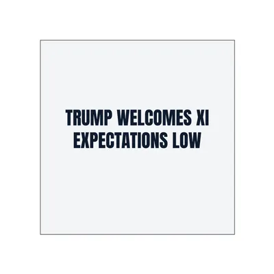 TRUMP WELCOMES XI · EXPECTATIONS LOW in White