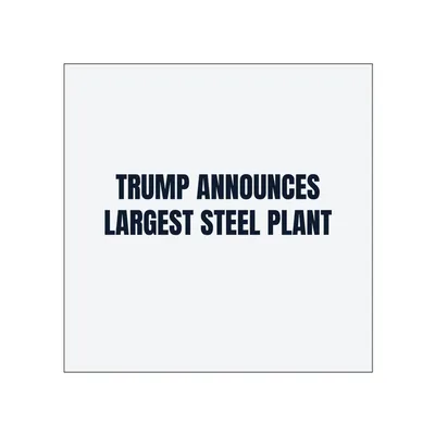 TRUMP ANNOUNCES · LARGEST STEEL PLANT in White