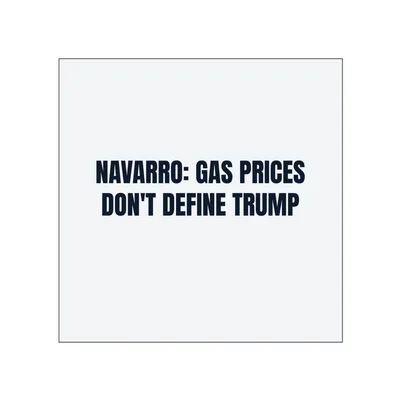 NAVARRO: GAS PRICES · DON'T DEFINE TRUMP in White