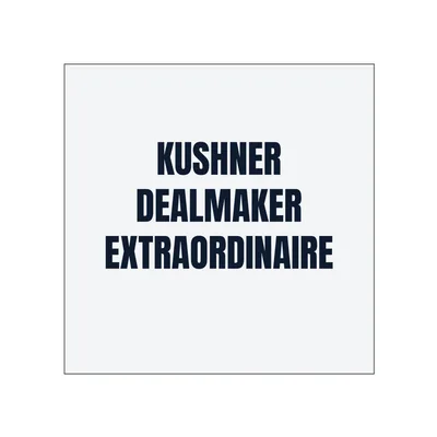 KUSHNER · DEALMAKER · EXTRAORDINAIRE in White