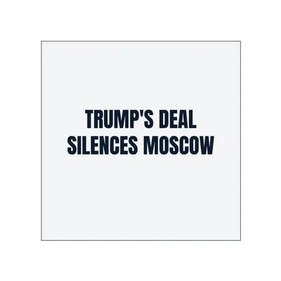 TRUMP'S DEAL · SILENCES MOSCOW in White