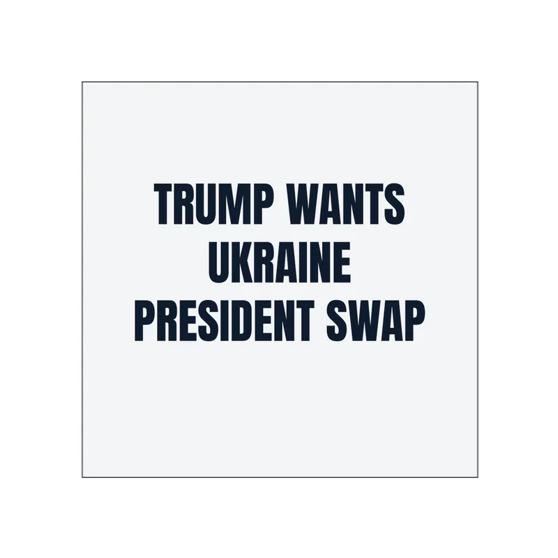 TRUMP WANTS · UKRAINE · PRESIDENT SWAP in White