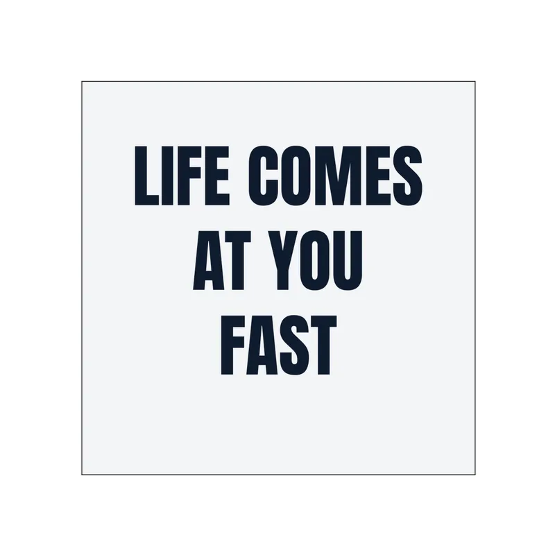 LIFE COMES · AT YOU · FAST in White