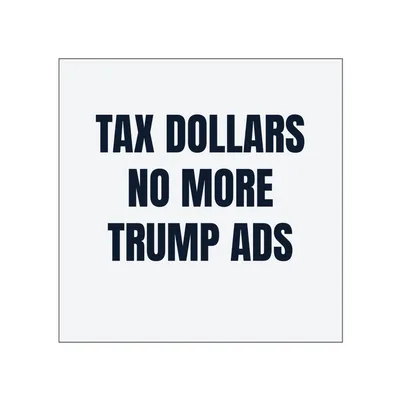 TAX DOLLARS · NO MORE · TRUMP ADS in White