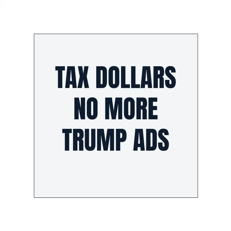 TAX DOLLARS · NO MORE · TRUMP ADS in White