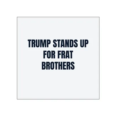 TRUMP STANDS UP · FOR FRAT · BROTHERS in White