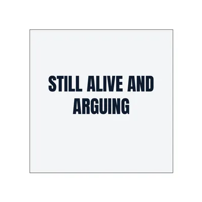 STILL ALIVE AND · ARGUING in White