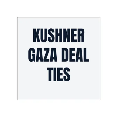 KUSHNER · GAZA DEAL · TIES in White