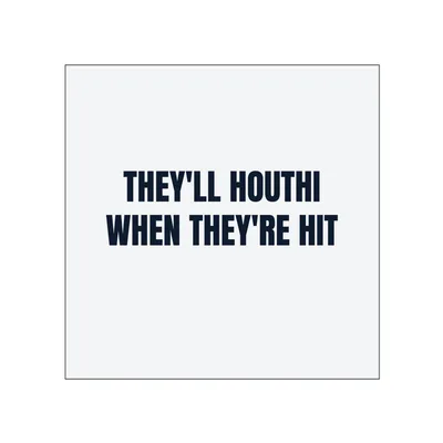 THEY'LL HOUTHI · WHEN THEY'RE HIT in White
