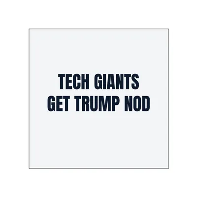 TECH GIANTS · GET TRUMP NOD in White