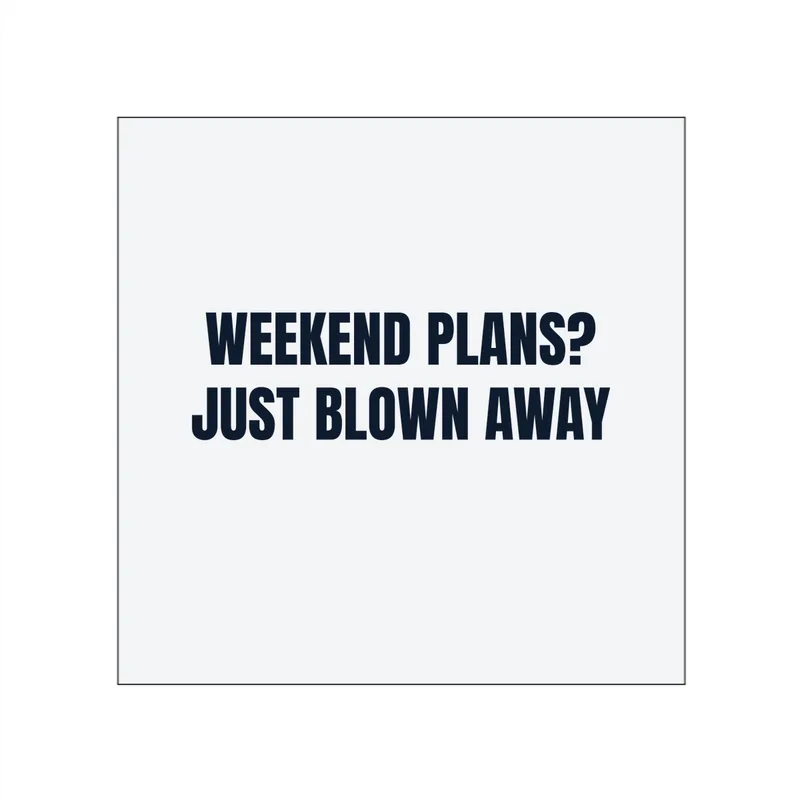 WEEKEND PLANS? · JUST BLOWN AWAY in White