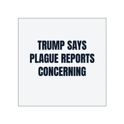 TRUMP SAYS · PLAGUE REPORTS · CONCERNING in White
