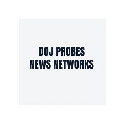 DOJ PROBES · NEWS NETWORKS in White