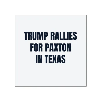 TRUMP RALLIES · FOR PAXTON · IN TEXAS in White