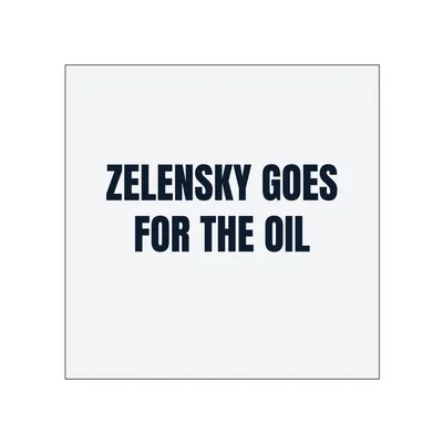 ZELENSKY GOES · FOR THE OIL in White