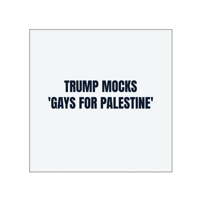 TRUMP MOCKS · 'GAYS FOR PALESTINE' in White