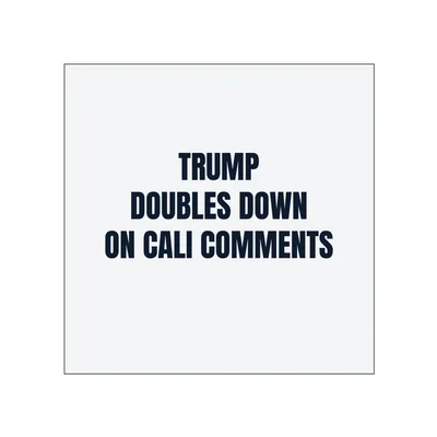 TRUMP · DOUBLES DOWN · ON CALI COMMENTS in White