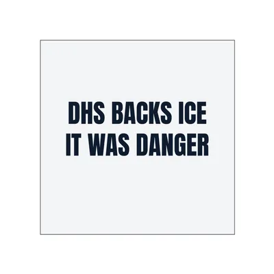 DHS BACKS ICE · IT WAS DANGER in White