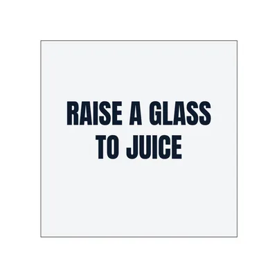 RAISE A GLASS · TO JUICE in White